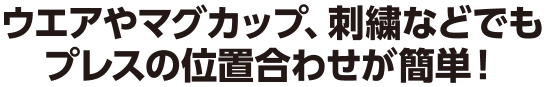 ウエアやマグカップ、刺繍などでもプレスの位置合わせが簡単!
